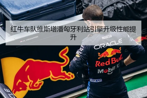 红牛车队维斯塔潘匈牙利站引擎升级性能提升