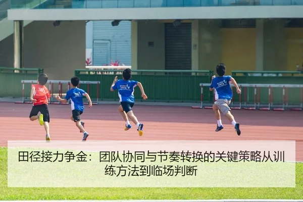 田径接力争金：团队协同与节奏转换的关键策略从训练方法到临场判断 - Leyu