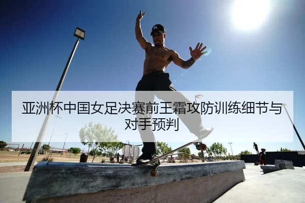 亚洲杯中国女足决赛前王霜攻防训练细节与对手预判 - Leyu